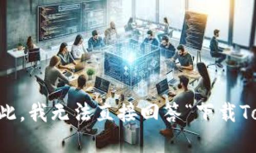 看起来您询问的是“Tokenim”这个主题，但没有提供更多的上下文。Tokenim可能指某种特定的应用、软件或代币。为此，我无法直接回答“下载Tokenim了吗”。如果您需要更详细的信息，建议您提供更多的背景信息或者具体问题，这样我才能更好地帮助您。谢谢！