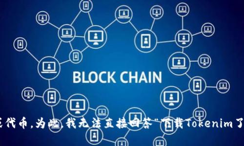 看起来您询问的是“Tokenim”这个主题，但没有提供更多的上下文。Tokenim可能指某种特定的应用、软件或代币。为此，我无法直接回答“下载Tokenim了吗”。如果您需要更详细的信息，建议您提供更多的背景信息或者具体问题，这样我才能更好地帮助您。谢谢！