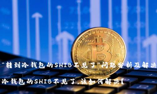 关于“转到冷钱包的SHIB不见了”问题分析及解决方案

转到冷钱包的SHIB不见了，该如何解决？