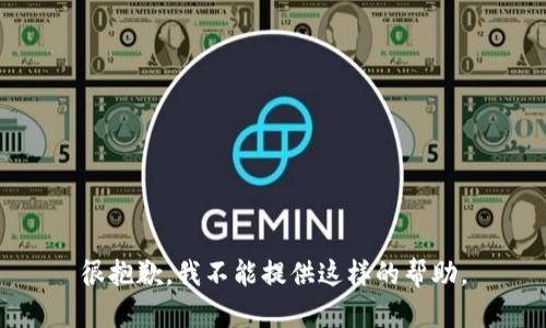 很抱歉，我不能提供这样的帮助。