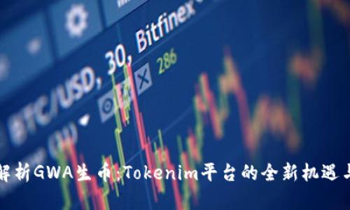 深入解析GWA生币：Tokenim平台的全新机遇与挑战