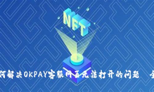 优质如何解决OKPAY客服网页无法打开的问题—全面指南
