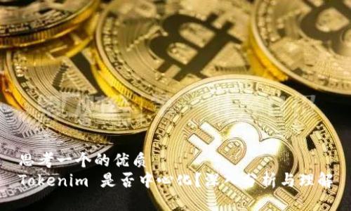 思考一个的优质
Tokenim 是否中心化？深入分析与理解
