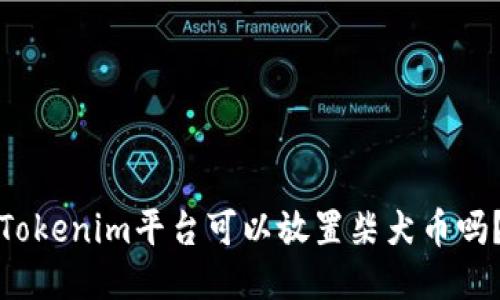 Tokenim平台可以放置柴犬币吗？