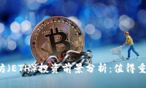 以太坊（ETH）投资前景分析：值得重仓吗？