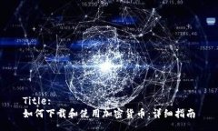 Title:如何下载和使用加密货币：详细指南