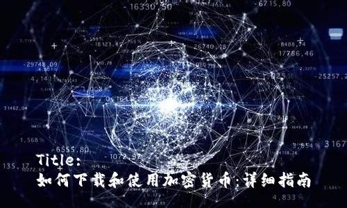 Title:
如何下载和使用加密货币：详细指南